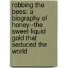 Robbing The Bees: A Biography Of Honey--The Sweet Liquid Gold That Seduced The World door Holley Bishop