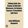 Taking Cold, The Cause Of Half Our Diseases, Its Nature, Causes, Prevention And Cure by John Williams Hayward