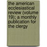 The American Ecclesiastical Review (Volume 19); A Monthly Publication For The Clergy door Herman J. Heuser