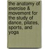 The Anatomy of Exercise & Movement for the Study of Dance, Pilates, Sports, and Yoga