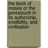 The Book Of Moses Or The Pentateuch In Its Authorship, Credibility, And Civilisation