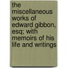 The Miscellaneous Works Of Edward Gibbon, Esq; With Memoirs Of His Life And Writings by Edward Gibbon