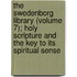 The Swedenborg Library (Volume 7); Holy Scripture And The Key To Its Spiritual Sense