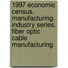 1997 Economic Census. Manufacturing. Industry Series. Fiber Optic Cable Manufacturing door United States Bureau of the Census