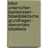 Bibel unterrichten Basiswissen - Bibeldidaktische Grundfragen - Elementare Bibeltexte