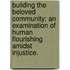 Building The Beloved Community: An Examination Of Human Flourishing Amidst Injustice.