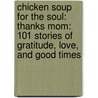 Chicken Soup For The Soul: Thanks Mom: 101 Stories Of Gratitude, Love, And Good Times by Mark Victor Hansen