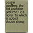 Cousin Geoffrey, The Old Bachelor (Volume 1); A Novel. To Which Is Added Claude Stocq