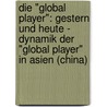 Die "Global Player": Gestern Und Heute - Dynamik Der "Global Player" In Asien (China) by Sascha Braun