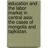 Education And The Labor Market In Central Asia: The Cases Of Mongolia And Tajikistan. by Otgontugs Banzragch