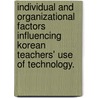 Individual And Organizational Factors Influencing Korean Teachers' Use Of Technology. door Won Sug Shin