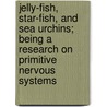 Jelly-Fish, Star-Fish, And Sea Urchins; Being A Research On Primitive Nervous Systems door George John Romanes