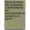 Kleine Fluchten. Die schönsten Unterkünfte für ein Wochenende im Umland von Berlin door Karoline Beyer