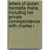 Letters of Queen Henrietta Maria, Including Her Private Correspondence with Charles I door Queen Henrietta Maria