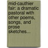 Mid-Cauthier Fair: A Dramatic Pastoral With Other Poems, Songs, And Prose Sketches... by Alexander Wardrop