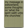 My Message In Switzerland, Some Thoughts On 'What The Spirit Saith Unto The Churches' by Abram Henry Herbert Orpen-Palmer