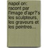 Napol On: Racont Par L'Image D'Apr?'s Les Sculpteurs, Les Graveurs Et Les Peintres...
