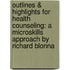 Outlines & Highlights For Health Counseling: A Microskills Approach By Richard Blonna