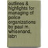 Outlines & Highlights For Managing Of Police Organizations By Paul M. Whisenand, Isbn