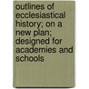 Outlines Of Ecclesiastical History; On A New Plan; Designed For Academies And Schools by Charles Augustus Goodrich