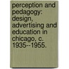 Perception And Pedagogy: Design, Advertising And Education In Chicago, C. 1935--1955. by Lara N. Allison