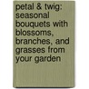Petal & Twig: Seasonal Bouquets With Blossoms, Branches, And Grasses From Your Garden by Valerie Easton