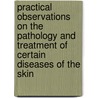 Practical Observations On The Pathology And Treatment Of Certain Diseases Of The Skin by Thomas Hunt