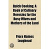 Quick Cooking; A Book Of Culinary Heresies For The Busy Wives And Mothers Of The Land door Flora Haines Loughead