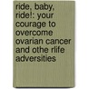 Ride, Baby, Ride!: Your Courage To Overcome Ovarian Cancer And Othe Rlife Adversities door Leilani Essary Hurles
