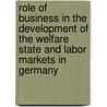 Role Of Business In The Development Of The Welfare State And Labor Markets In Germany by Thomas Paster