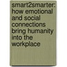 Smart2Smarter: How Emotional And Social Connections Bring Humanity Into The Workplace by Cynthia Kivland