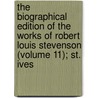 The Biographical Edition Of The Works Of Robert Louis Stevenson (volume 11); St. Ives by Robert Louis Stevension