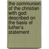 The Communion Of The Christian With God: Described On The Basis Of Luther's Statement by Wilhelm Herrmann