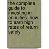 The Complete Guide To Investing In Annuities: How To Earn High Rates Of Return Safely by Matthew G. Young