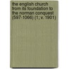 The English Church From Its Foundation To The Norman Conquest (597-1066) (1; V. 1901) by William Hunt