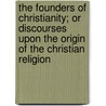 The Founders Of Christianity; Or Discourses Upon The Origin Of The Christian Religion door James Cranbrook