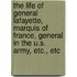 The Life Of General Lafayette, Marquis Of France, General In The U.S. Army, Etc., Etc