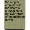 The Moghul Empire; From The Death Of Aurungzeb To The Overthrow Of The Mahratta Power door Henry George Keene