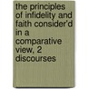 The Principles Of Infidelity And Faith Consider'd In A Comparative View, 2 Discourses door John Rawlins