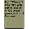 The Relatives Of Leila Ada; With Some Account Of The Present Persecutions Of The Jews door Osborn W. Trenery Heighway