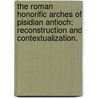 The Roman Honorific Arches Of Pisidian Antioch: Reconstruction And Contextualization. by Ronald J. Beyers