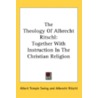 The Theology Of Albrecht Ritschl: Together With Instruction In The Christian Religion by Albrecht Ritschl
