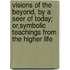 Visions Of The Beyond, By A Seer Of Today; Or,Symbolic Teachings From The Higher Life