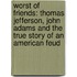 Worst Of Friends: Thomas Jefferson, John Adams And The True Story Of An American Feud