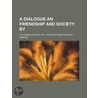 A Dialogue An Friendship And Society By; The Translator Of The Life Of Petrarch Dolson door Kit Dobson