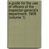 A Guide For The Use Of Officers Of The Inspector-General's Department. 1908 (Volume 1) by United States War Dept Office