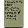 A History Of The English Episcopacy, From The Long Parliament To The Act Of Uniformity door Thomas Lathbury