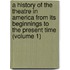 A History Of The Theatre In America From Its Beginnings To The Present Time (Volume 1)