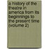 A History Of The Theatre In America From Its Beginnings To The Present Time (Volume 2)