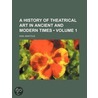A History Of Theatrical Art In Ancient And Modern Times (Volume 1); The Earliest Times by Karl Mantzius